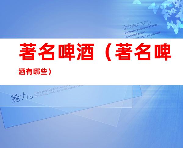 著名啤酒(著名啤酒有哪些)