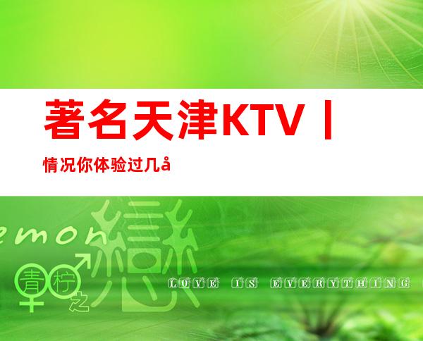 著名天津KTV丨情况你体验过几家?