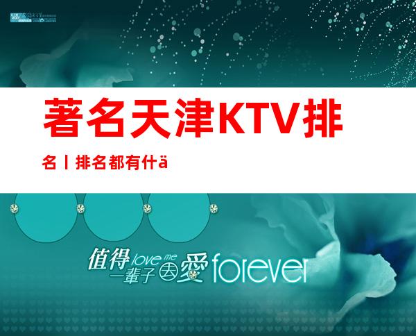 著名天津KTV排名丨排名都有什么服务