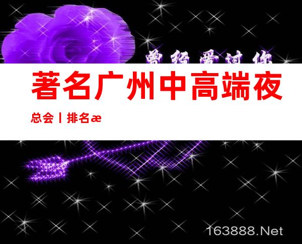 著名广州中高端夜总会丨排名深受当地人的喜爱