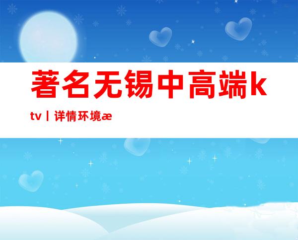著名无锡中高端ktv丨详情环境档次豪华大气