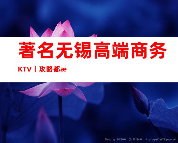著名无锡高端商务KTV丨攻略都有什么服务
