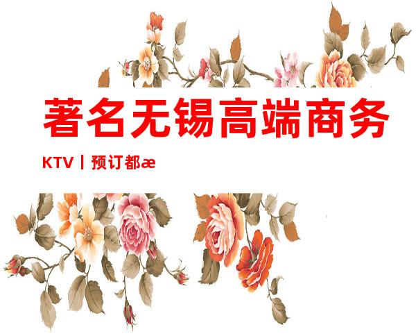著名无锡高端商务KTV丨预订都有什么服务