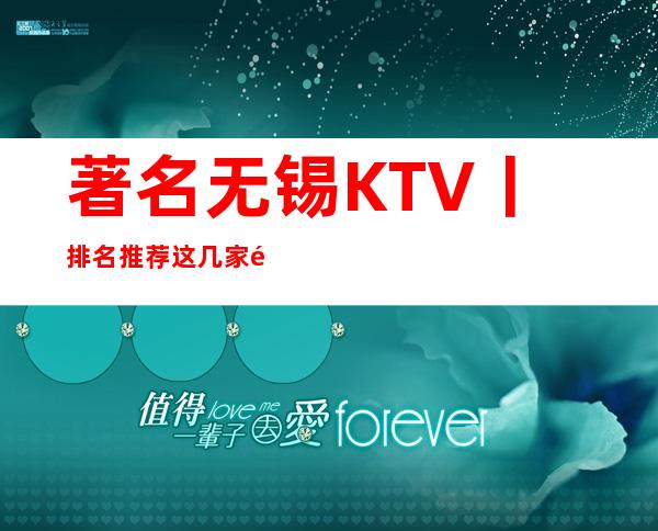 著名无锡KTV丨排名推荐这几家非常不错的