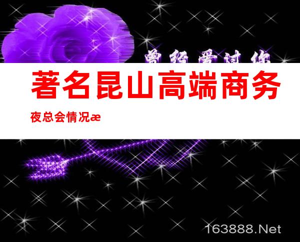 著名昆山高端商务夜总会.情况推荐这几家非常不错的 – 昆山花桥商务KTV