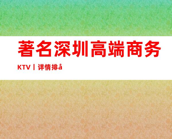 著名深圳高端商务KTV丨详情排名消费档次情况