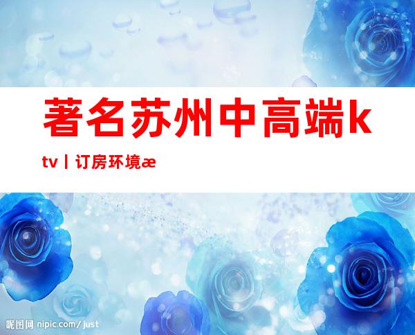 著名苏州中高端ktv丨订房环境档次豪华大气