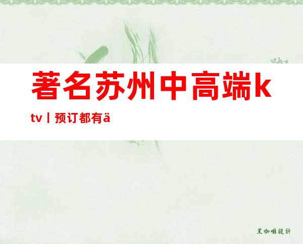著名苏州中高端ktv丨预订都有什么服务