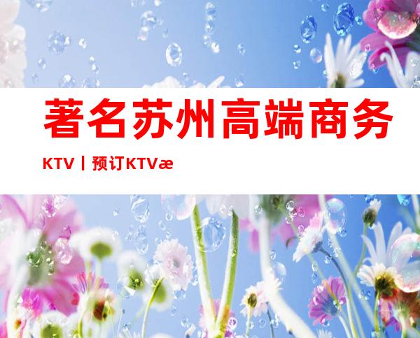 著名苏州高端商务KTV丨预订KTV排名前十