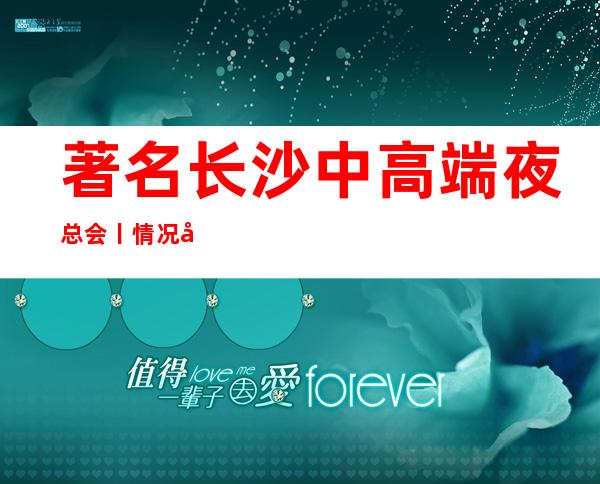 著名长沙中高端夜总会丨情况哪里更好玩？