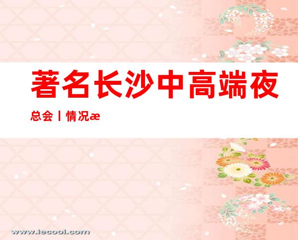 著名长沙中高端夜总会丨情况有哪些? – 长沙长沙商务KTV