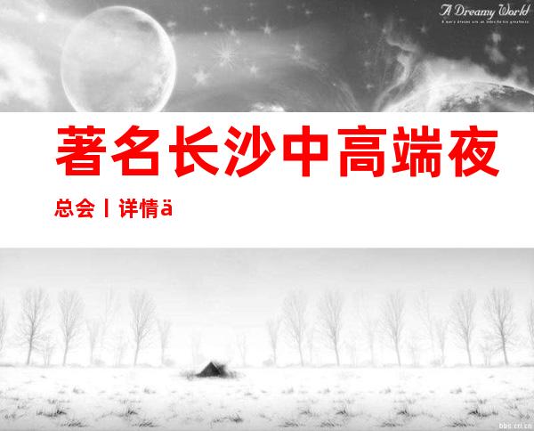 著名长沙中高端夜总会丨详情不走弯路