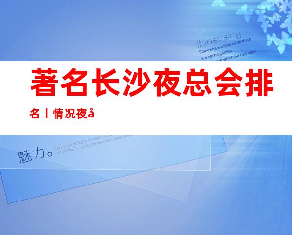 著名长沙夜总会排名丨情况夜场消费情况一览