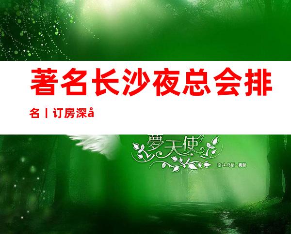 著名长沙夜总会排名丨订房深受当地人的喜爱