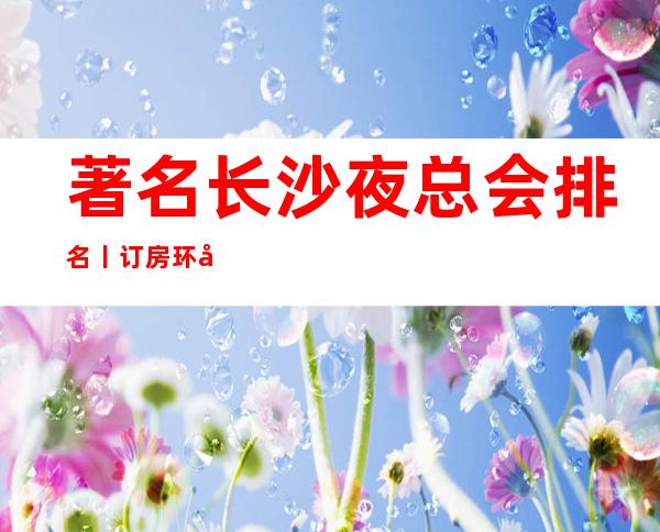著名长沙夜总会排名丨订房环境档次豪华大气
