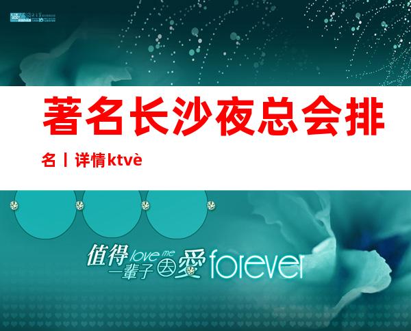 著名长沙夜总会排名丨详情ktv订房网