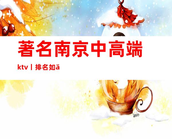 著名南京中高端ktv丨排名如何消费。