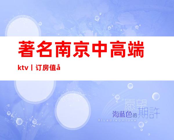 著名﻿南京中高端ktv丨订房值得玩耍的ktv