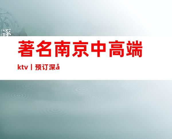 著名﻿南京中高端ktv丨预订深受当地人的喜爱