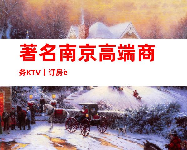 著名﻿南京高端商务KTV丨订房这几家简直让人流连忘返！