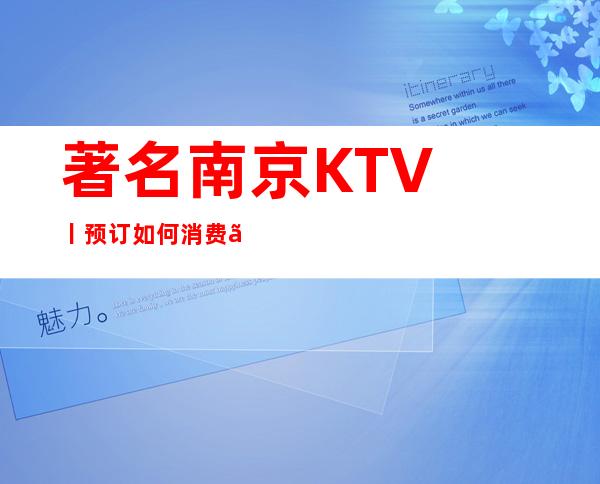 著名﻿南京KTV丨预订如何消费。