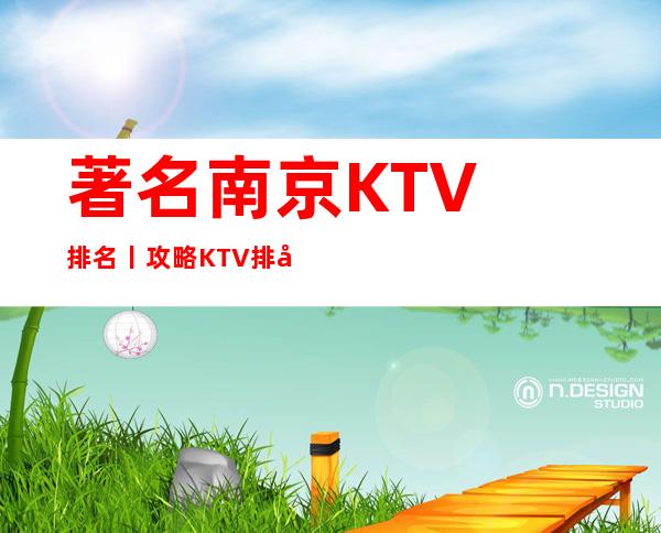著名﻿南京KTV排名丨攻略KTV排名前十