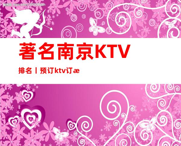 著名﻿南京KTV排名丨预订ktv订房网