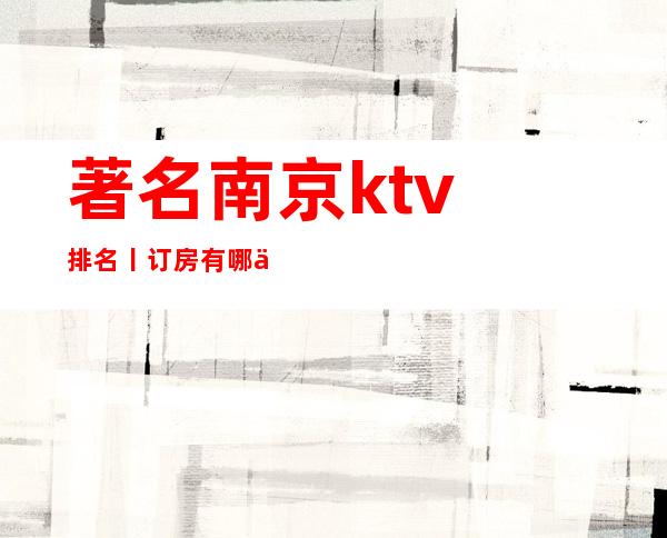 著名南京ktv排名丨订房有哪些?