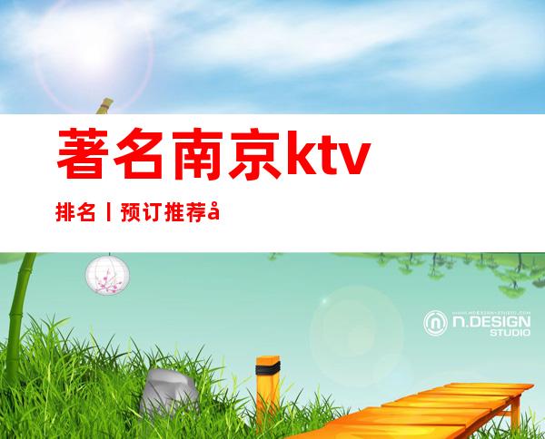 著名南京ktv排名丨预订推荐几家性价比高娱乐会所