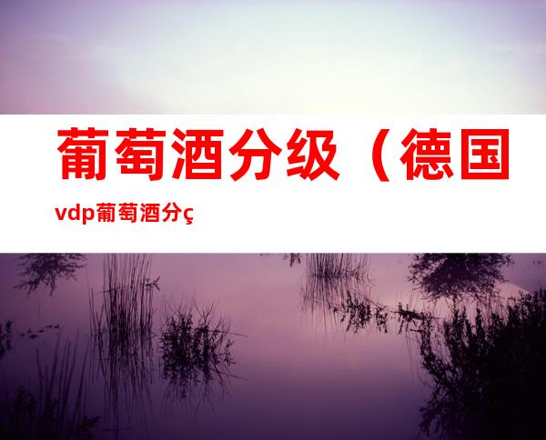 葡萄酒分级(德国vdp葡萄酒分级)
