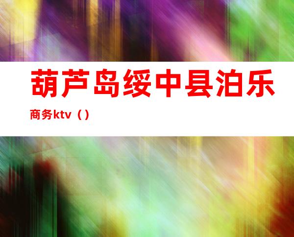 葫芦岛绥中县泊乐商务ktv()