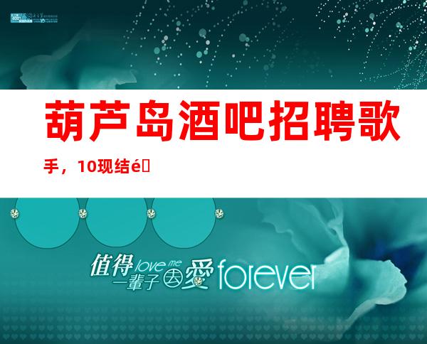 葫芦岛酒吧招聘歌手，10现结/靠谱的场所