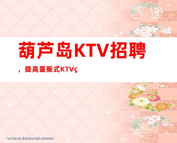 葫芦岛KTV招聘,提高量贩式KTV的管理效率