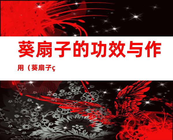葵扇子的功效与作用(葵扇子的功效与作用 葵树子)