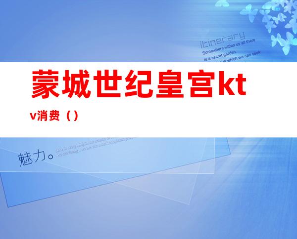 蒙城世纪皇宫ktv消费()