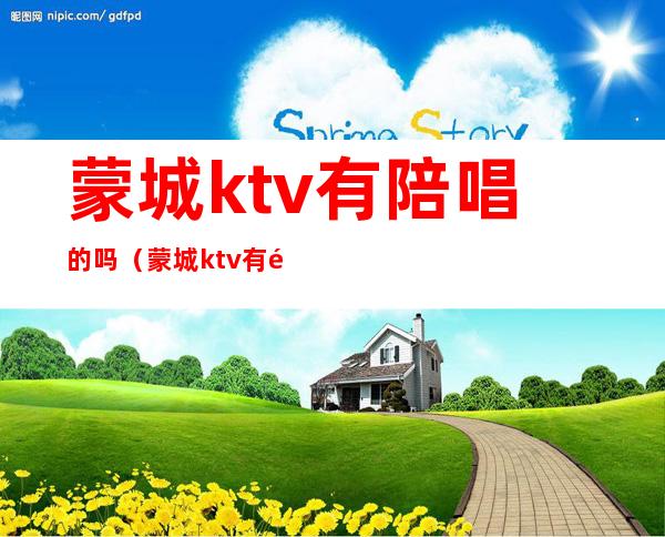 蒙城ktv有陪唱的吗(蒙城ktv有陪唱的吗多少钱)