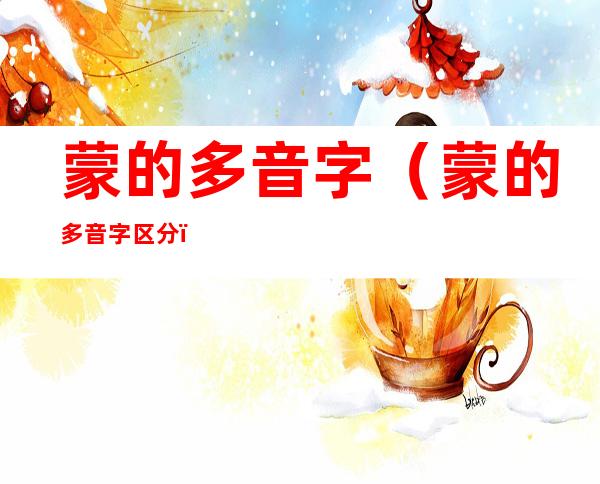 蒙的多音字（蒙的多音字区分）