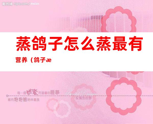 蒸鸽子怎么蒸最有营养(鸽子怎么蒸才有营养)