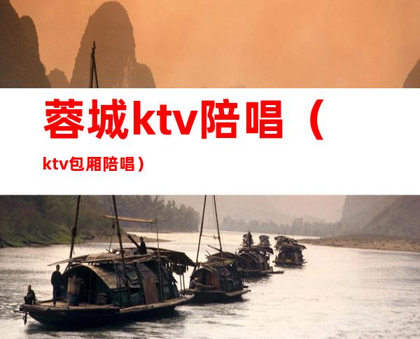 蓉城ktv陪唱(ktv包厢陪唱)