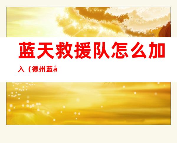 蓝天救援队怎么加入（德州蓝天救援队怎么加入）