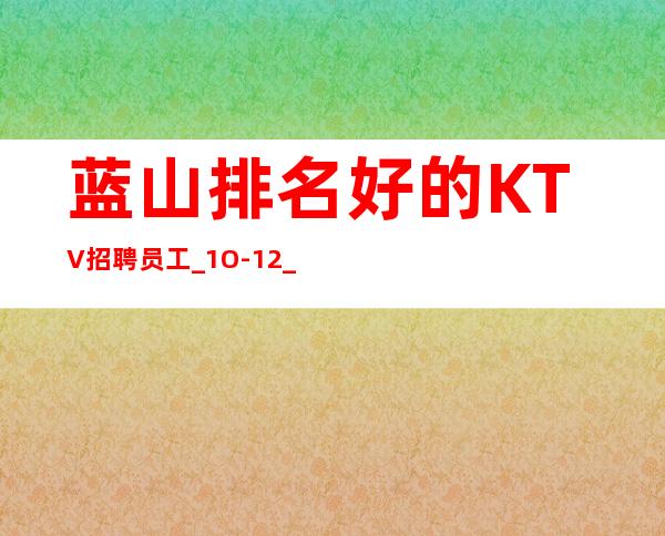 蓝山排名好的KTV招聘员工_1O-12_改善生活