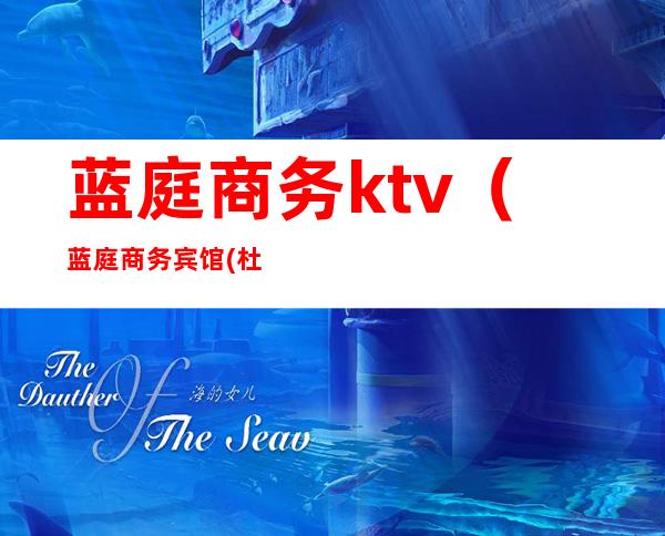 蓝庭商务ktv(蓝庭商务宾馆(杜南大道)怎么样)