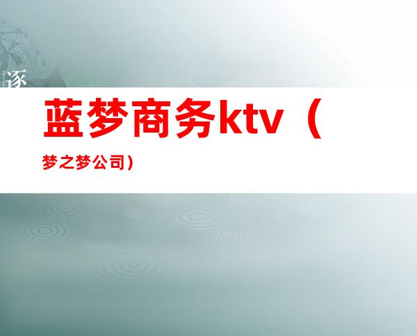 蓝梦商务ktv（梦之梦公司）