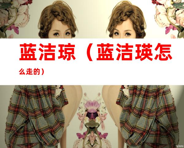 蓝洁琼(蓝洁瑛怎么走的?)