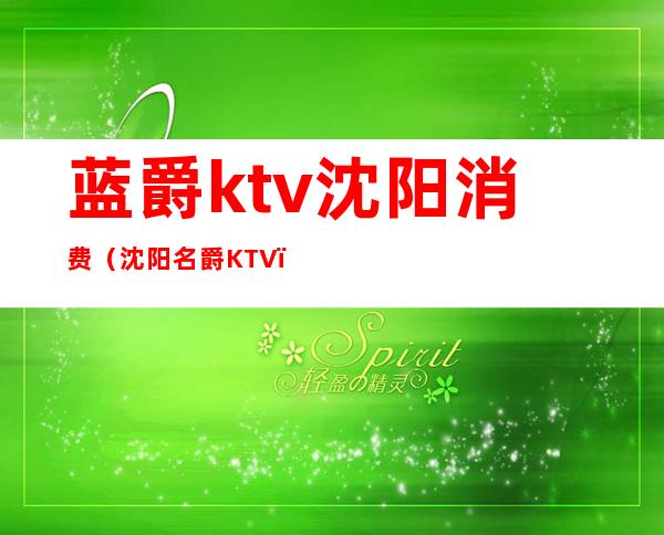 蓝爵ktv沈阳消费(沈阳名爵KTV)