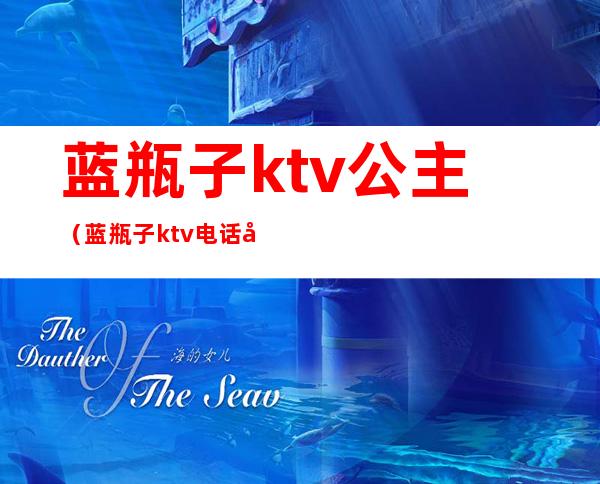 蓝瓶子ktv公主(蓝瓶子ktv电话号码)