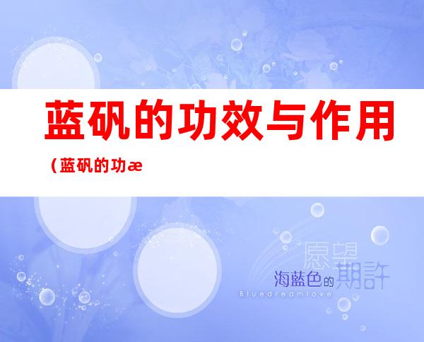 蓝矾的功效与作用（蓝矾的功效与作用是什么）