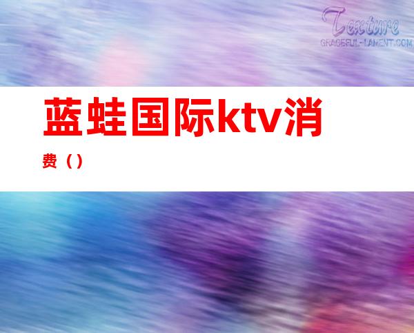 蓝蛙国际ktv消费()