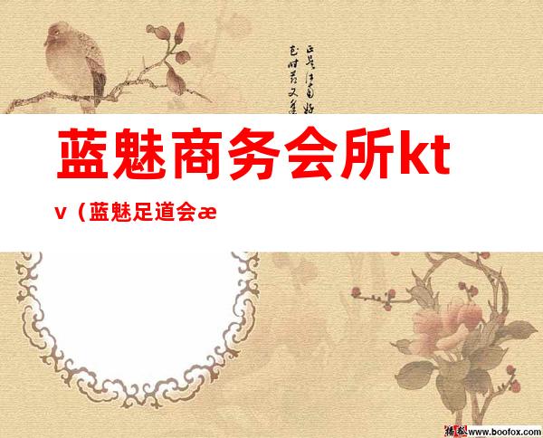 蓝魅商务会所ktv(蓝魅足道会所怎么样)