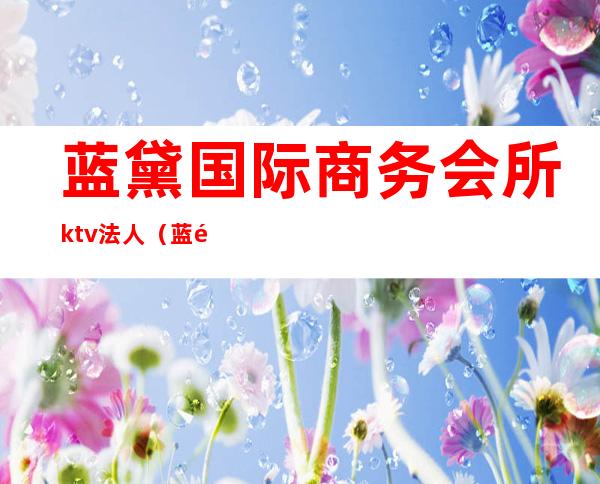 蓝黛国际商务会所ktv法人(蓝黛酒吧电话)